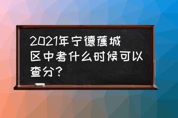 i宁德app下载官方 2021年宁德蕉城区中考什么时候可以查分？