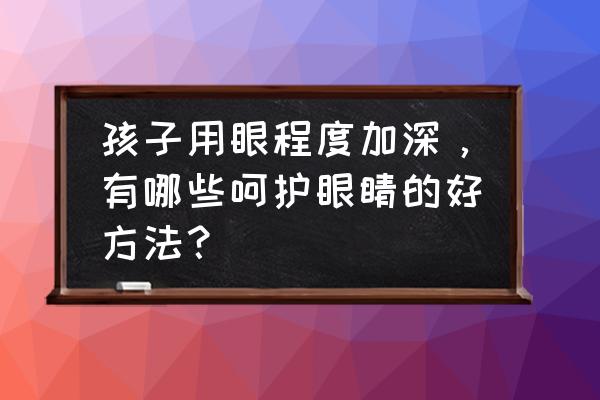 孩子怎样保护视力 孩子用眼程度加深，有哪些呵护眼睛的好方法？