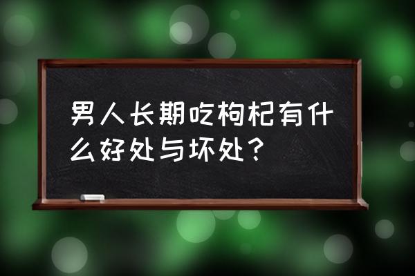 脾虚对男性有什么危害 男人长期吃枸杞有什么好处与坏处？