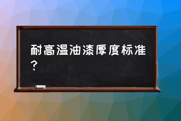 耐高温防腐涂料造价一般是多少 耐高温油漆厚度标准？