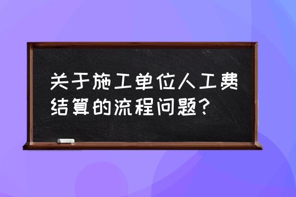 施工单位如何有效地进行施工索赔 关于施工单位人工费结算的流程问题？