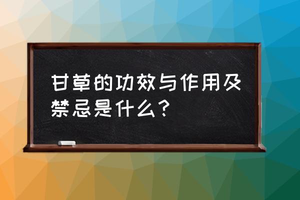 药品中的禁忌是绝对不能用吗 甘草的功效与作用及禁忌是什么？