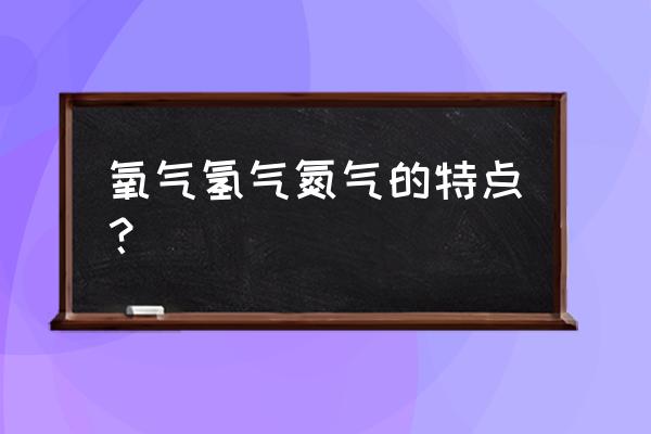 氧气氮气名字的由来 氧气氢气氮气的特点？