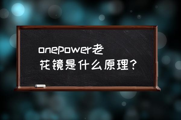 v视镜矫正视力靠谱吗 onepower老花镜是什么原理？