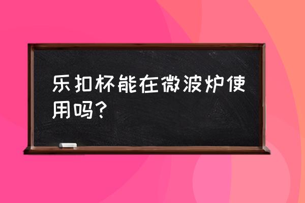 乐扣杯网红 乐扣杯能在微波炉使用吗？