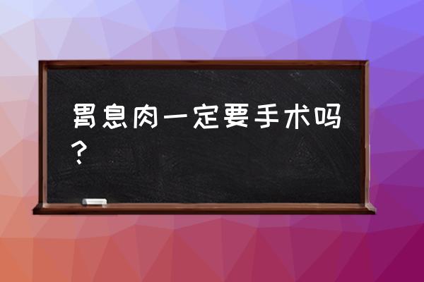 胃息肉严重吗手术多少钱 胃息肉一定要手术吗？