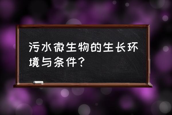 微生物污水处理前景 污水微生物的生长环境与条件？