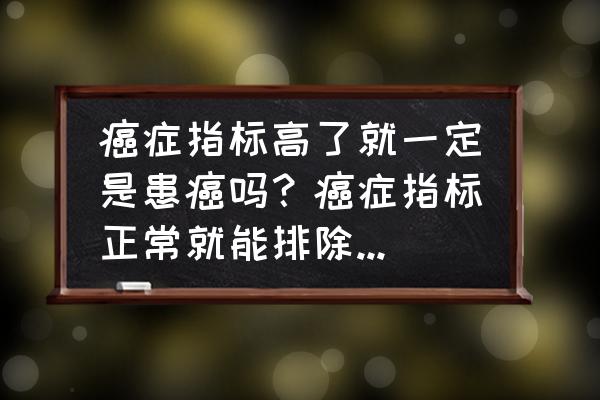 肿瘤标志物什么为正常 癌症指标高了就一定是患癌吗？癌症指标正常就能排除癌症了吗？