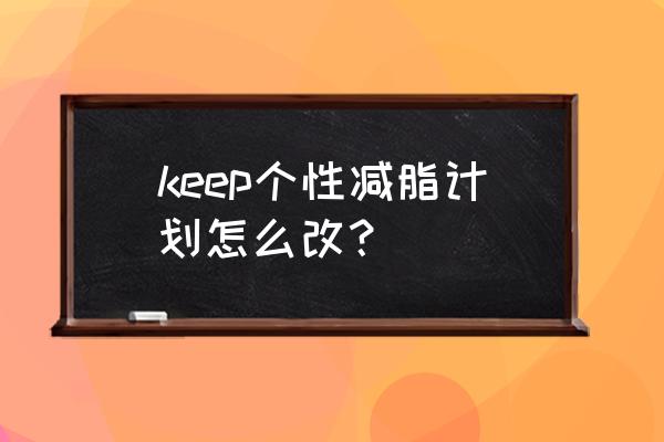 keep页面生成器 keep个性减脂计划怎么改？