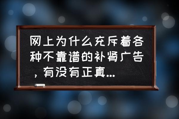 补肾的方法哪种不适合 网上为什么充斥着各种不靠谱的补肾广告，有没有正真科学的补肾方法？