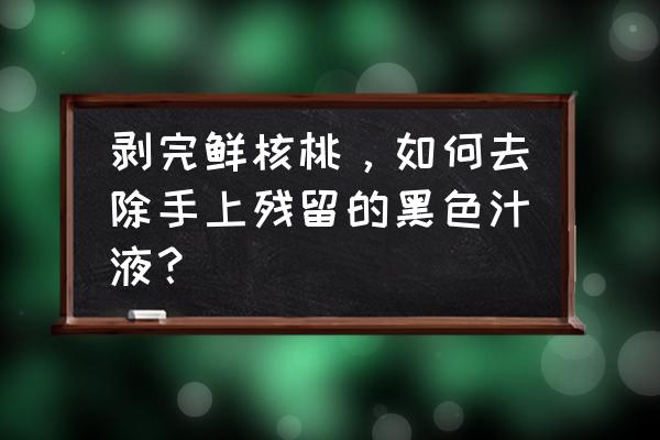 青核桃皮弄手上怎么去除最快方法 剥完鲜核桃，如何去除手上残留的黑色汁液？