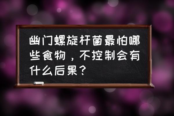 幽门螺旋杆菌饮食上应注意点什么 幽门螺旋杆菌最怕哪些食物，不控制会有什么后果？