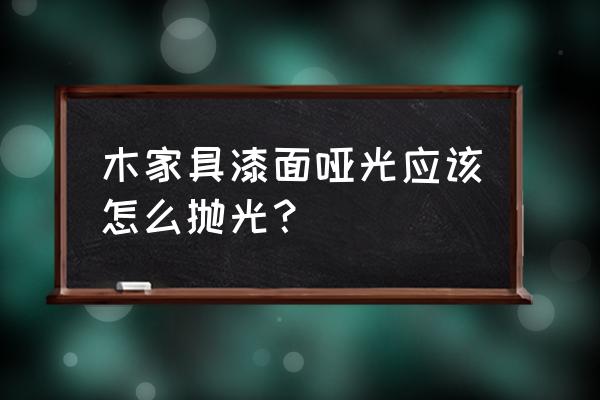 木制家具清洗表面用洗洁精的利弊 木家具漆面哑光应该怎么抛光？