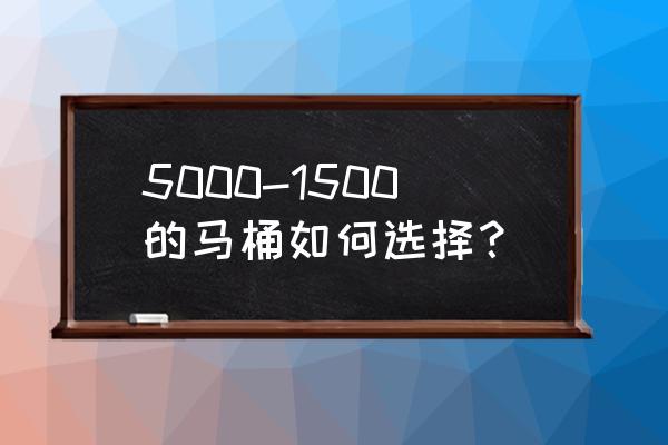 一招教你如何挑选马桶 5000-1500的马桶如何选择？