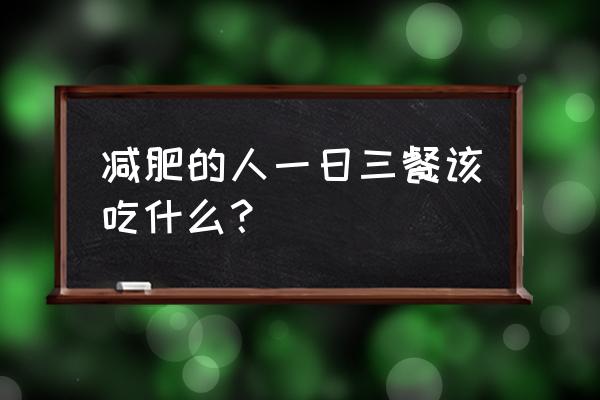 正常一周减肥食谱三餐安排表 减肥的人一日三餐该吃什么？