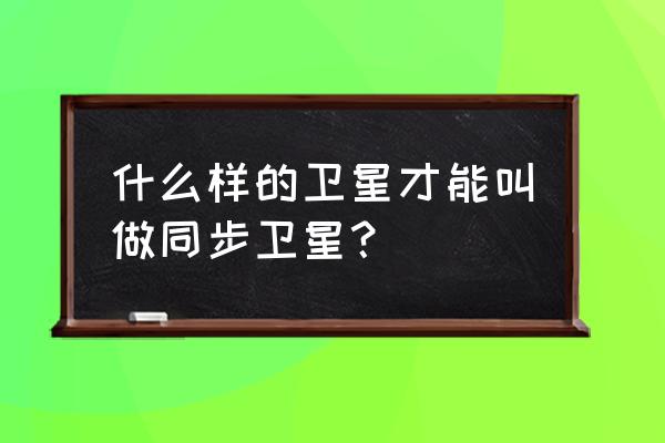 物理同步卫星六个特点 什么样的卫星才能叫做同步卫星？