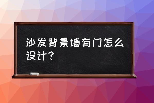 沙发墙装修设计图片大全集 沙发背景墙有门怎么设计？