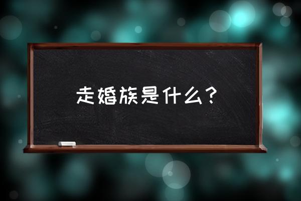 少数民族的走婚是什么意思 走婚族是什么？