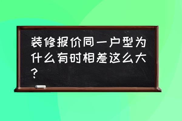 装修报价大全及内幕 装修报价同一户型为什么有时相差这么大？