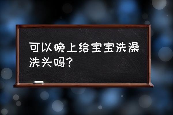 睡前冲澡正确吗 可以晚上给宝宝洗澡洗头吗？