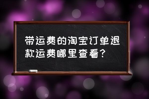 淘宝商家运费险明细哪里看 带运费的淘宝订单退款运费哪里查看？