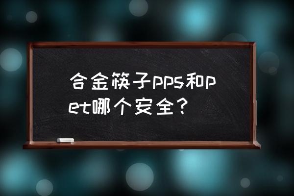 餐具如何选最安全 合金筷子pps和pet哪个安全？