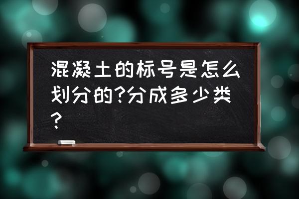 如何确定混凝土的级别 混凝土的标号是怎么划分的?分成多少类？