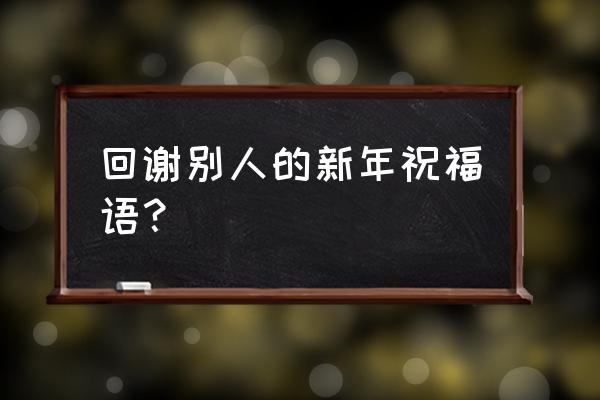 新年就要红红火火鸿运当头 回谢别人的新年祝福语？