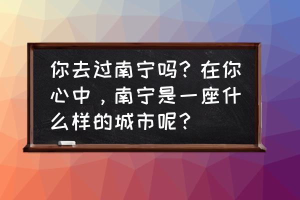 全国40个重点城市都有哪些 你去过南宁吗？在你心中，南宁是一座什么样的城市呢？