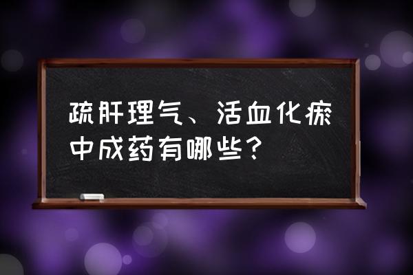 疏肝理气最快的好方法四个动作 疏肝理气、活血化瘀中成药有哪些？