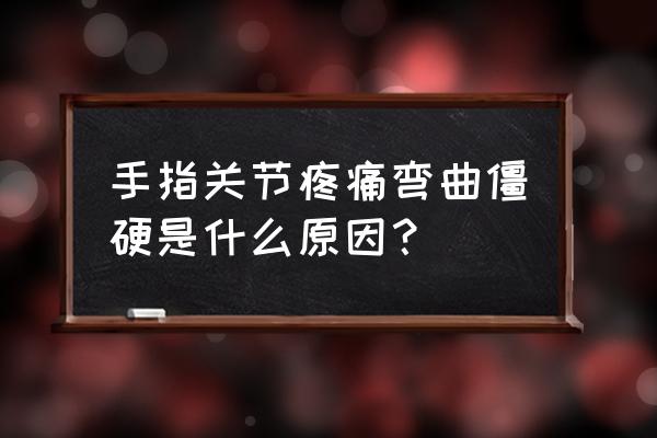 造成关节疾病的因素有哪些 手指关节疼痛弯曲僵硬是什么原因？