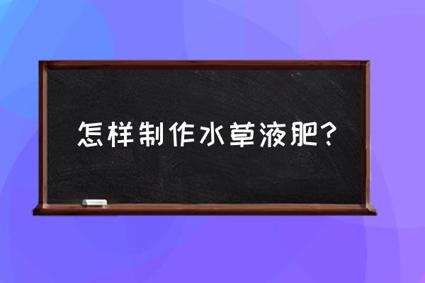 怎样让鱼缸的水草快速成长 怎样制作水草液肥？