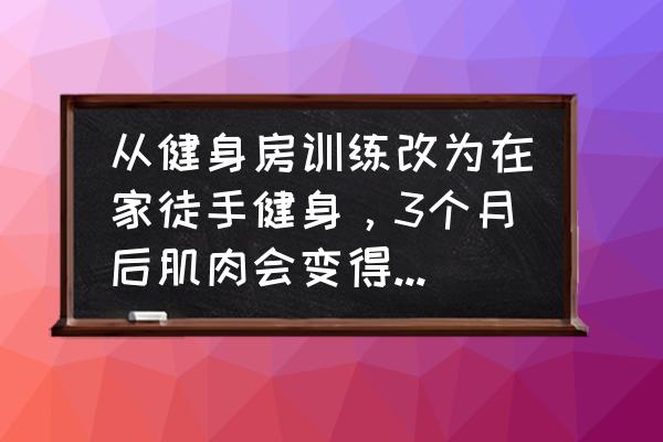 家庭健身100个方法 从健身房训练改为在家徒手健身，3个月后肌肉会变得更强壮吗？