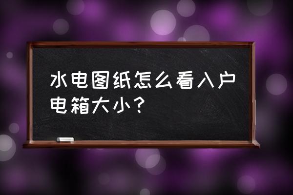 电缆配电柜图纸怎么看 水电图纸怎么看入户电箱大小？