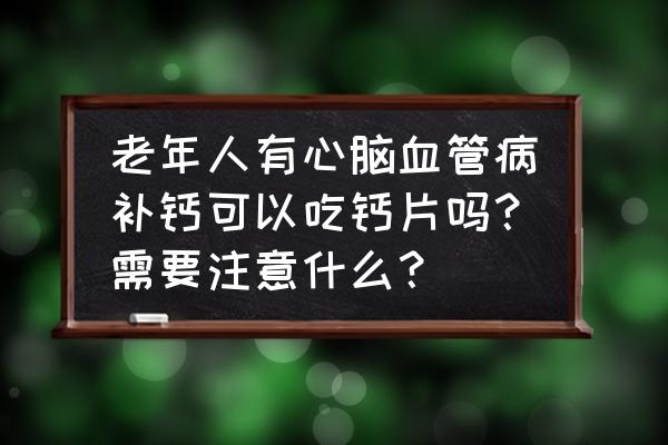 保护心脑血管可以推荐哪些营养素 老年人有心脑血管病补钙可以吃钙片吗？需要注意什么？