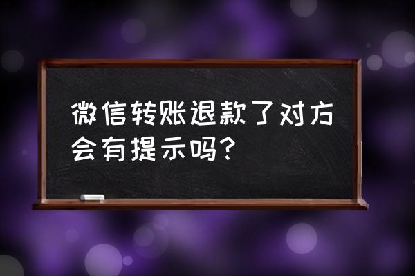 微信退款对以后本人有什么影响 微信转账退款了对方会有提示吗？