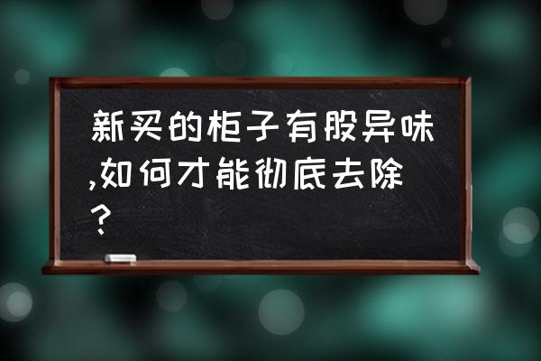 买的衣柜有气味怎么办 新买的柜子有股异味,如何才能彻底去除？