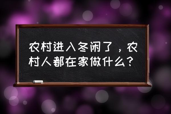 老年人在家无聊适合干点什么呢 农村进入冬闲了，农村人都在家做什么？