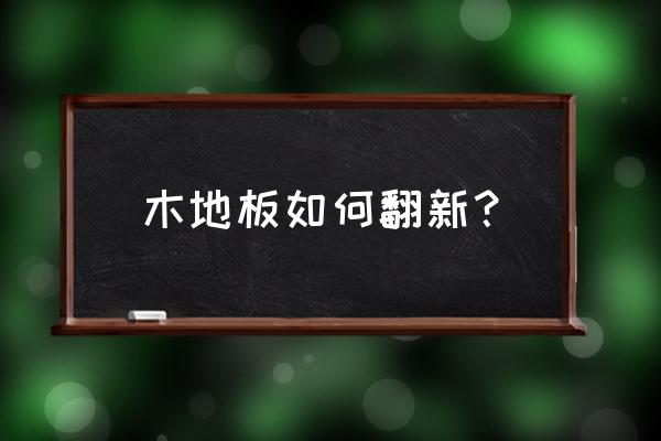 木地板翻新有什么缺点 木地板如何翻新？