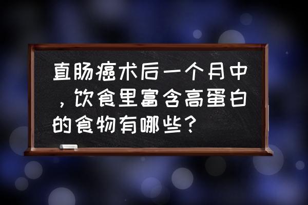 直肠癌晚期吃多少苦杏仁 直肠癌术后一个月中，饮食里富含高蛋白的食物有哪些？