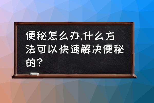 便秘的解决方法 便秘怎么办,什么方法可以快速解决便秘的？