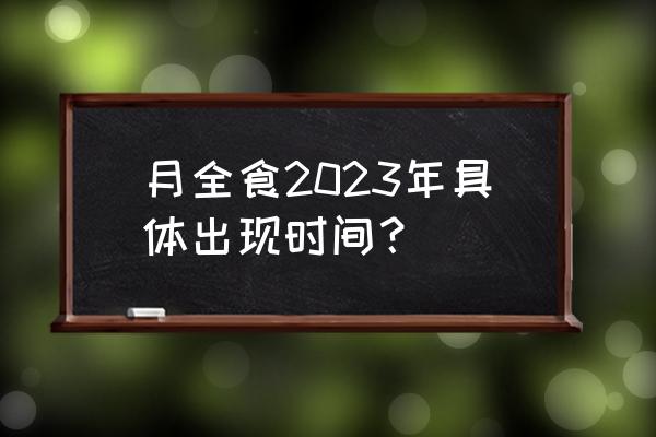 月食最近一次是什么时候出现的 月全食2023年具体出现时间？