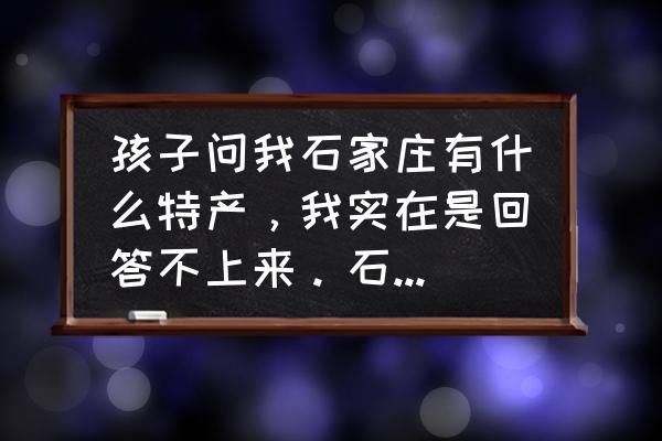 宫廷秘传快速升级攻略 孩子问我石家庄有什么特产，我实在是回答不上来。石家庄到底有什么特产呢？