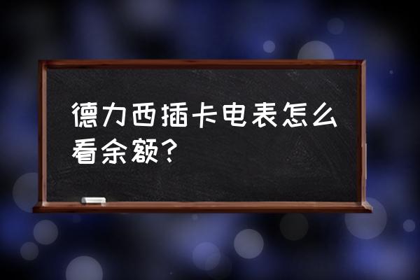 智能电表怎么查询电表余额 德力西插卡电表怎么看余额？