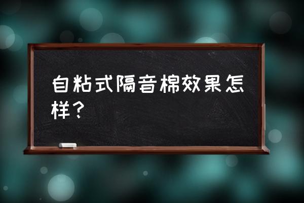 隔音板直接贴在墙上有用吗 自粘式隔音棉效果怎样？