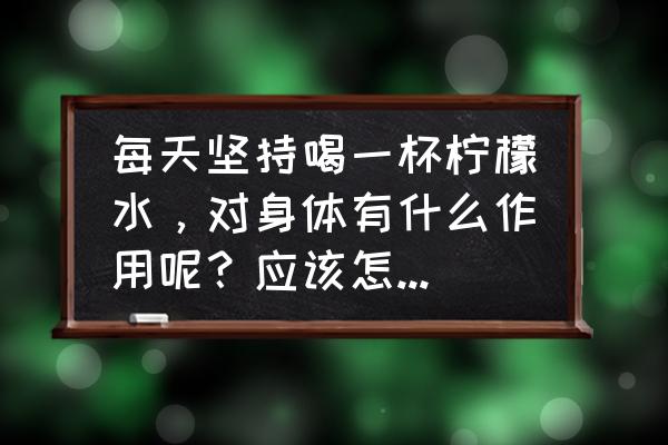 柠檬水怎么喝才能治感冒 每天坚持喝一杯柠檬水，对身体有什么作用呢？应该怎么喝呢？