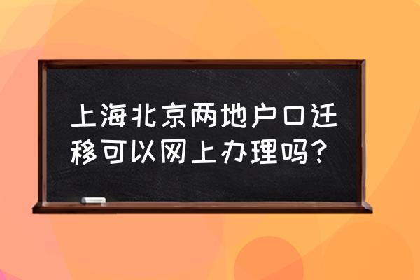 跨省户口迁移可以在网上办理吗 上海北京两地户口迁移可以网上办理吗？