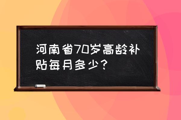 河南八十岁老人高龄补贴怎么认证 河南省70岁高龄补贴每月多少？