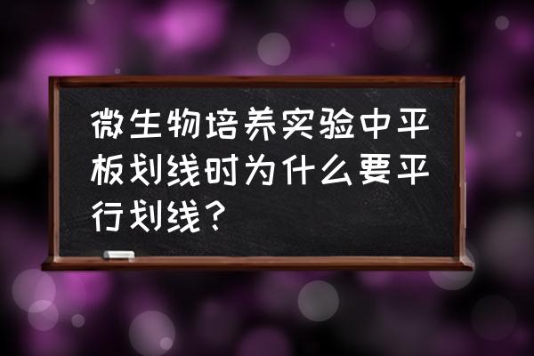 微生物平板划线步骤 微生物培养实验中平板划线时为什么要平行划线？