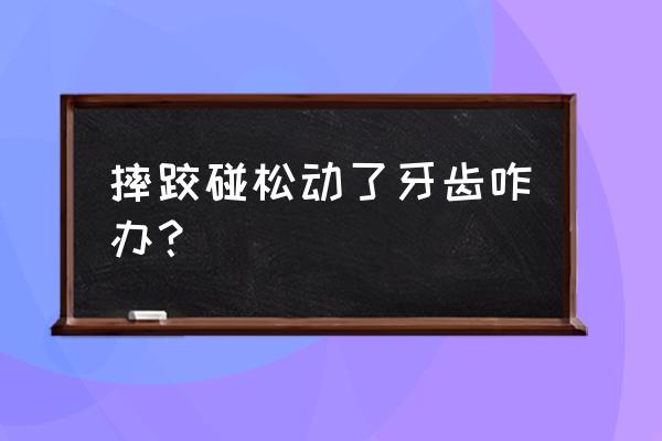 幼儿牙齿磕碰松动怎么办 摔跤碰松动了牙齿咋办？